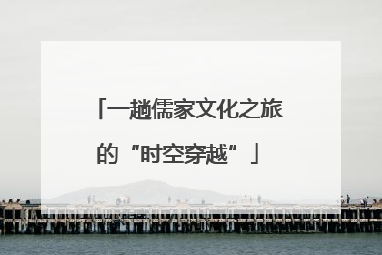 一趟儒家文化之旅的“时空穿越”